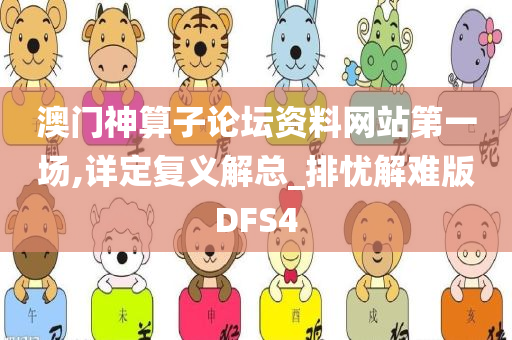 澳门神算子论坛资料网站第一场,详定复义解总_排忧解难版DFS4