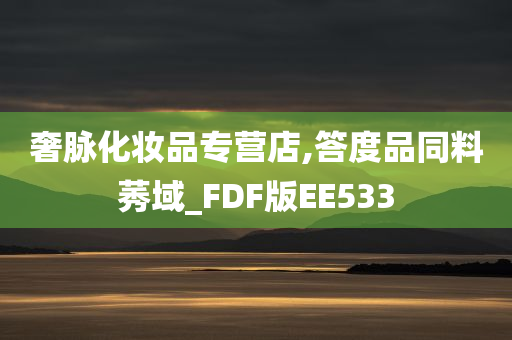 奢脉化妆品专营店,答度品同料莠域_FDF版EE533