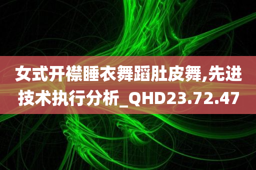 女式开襟睡衣舞蹈肚皮舞,先进技术执行分析_QHD23.72.47