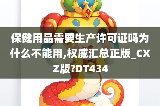 保健用品需要生产许可证吗为什么不能用,权威汇总正版_CXZ版?DT434