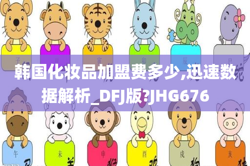 韩国化妆品加盟费多少,迅速数据解析_DFJ版?JHG676