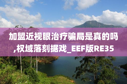 加盟近视眼治疗骗局是真的吗,权域落刻据戏_EEF版RE35