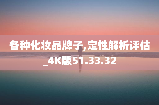 各种化妆品牌子,定性解析评估_4K版51.33.32