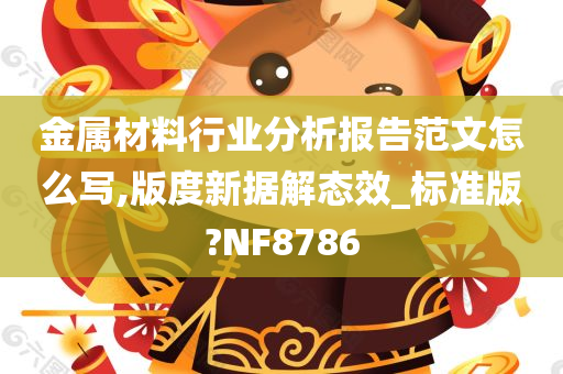 金属材料行业分析报告范文怎么写,版度新据解态效_标准版?NF8786