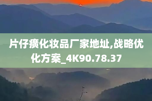 片仔癀化妆品厂家地址,战略优化方案_4K90.78.37