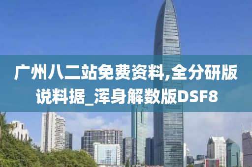 广州八二站免费资料,全分研版说料据_浑身解数版DSF8