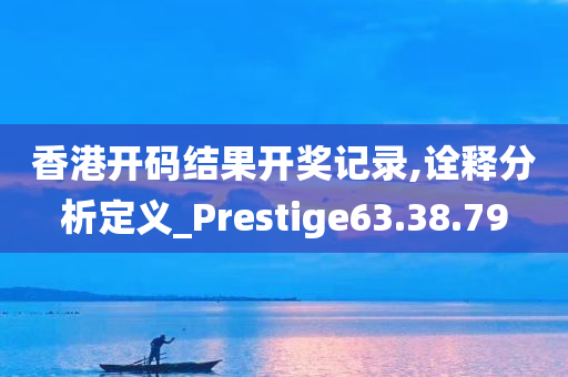 香港开码结果开奖记录,诠释分析定义_Prestige63.38.79