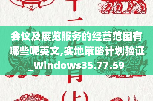 会议及展览服务的经营范围有哪些呢英文,实地策略计划验证_Windows35.77.59