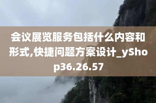 会议展览服务包括什么内容和形式,快捷问题方案设计_yShop36.26.57