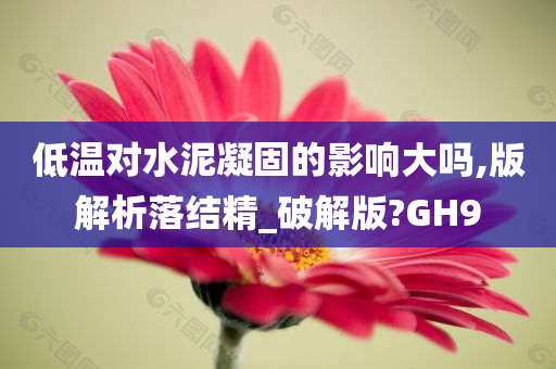 低温对水泥凝固的影响大吗,版解析落结精_破解版?GH9