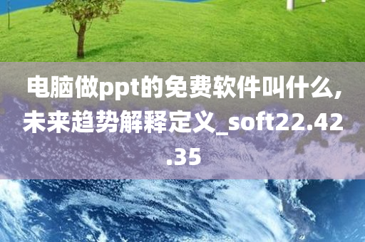 电脑做ppt的免费软件叫什么,未来趋势解释定义_soft22.42.35