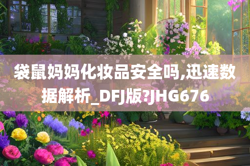 袋鼠妈妈化妆品安全吗,迅速数据解析_DFJ版?JHG676