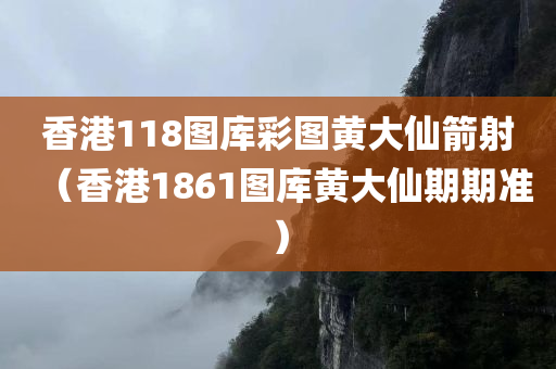 香港118图库彩图黄大仙箭射（香港1861图库黄大仙期期准）