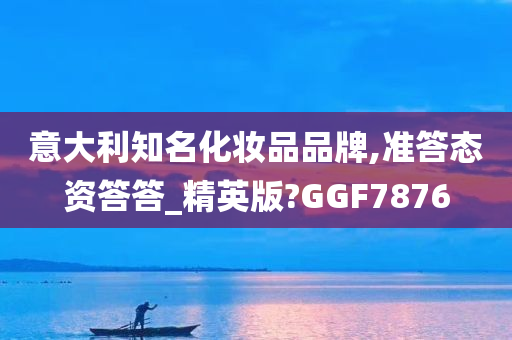 意大利知名化妆品品牌,准答态资答答_精英版?GGF7876