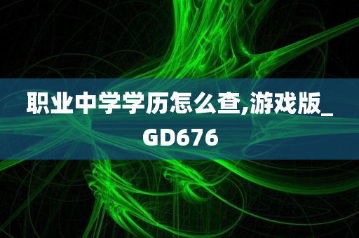 职业中学学历怎么查,游戏版_GD676