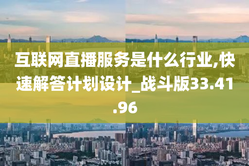 互联网直播服务是什么行业,快速解答计划设计_战斗版33.41.96