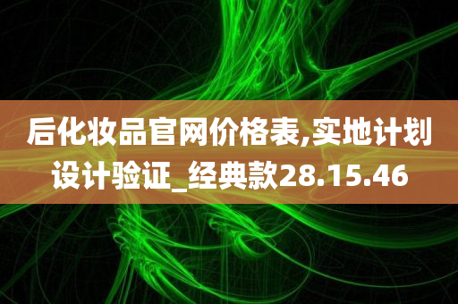 后化妆品官网价格表,实地计划设计验证_经典款28.15.46