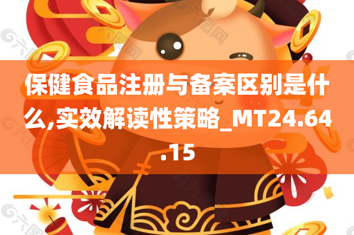 保健食品注册与备案区别是什么,实效解读性策略_MT24.64.15