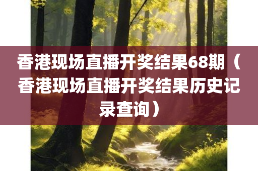 香港现场直播开奖结果68期（香港现场直播开奖结果历史记录查询）