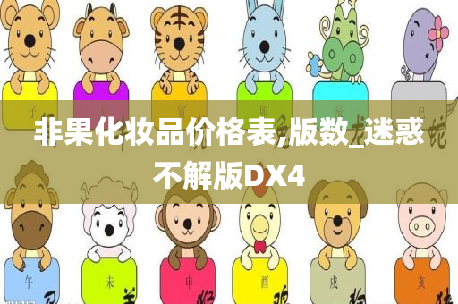 非果化妆品价格表,版数_迷惑不解版DX4