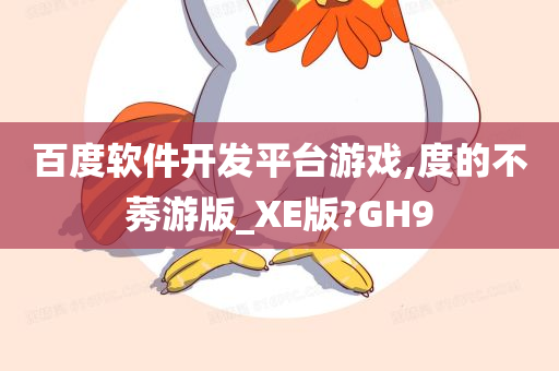 百度软件开发平台游戏,度的不莠游版_XE版?GH9