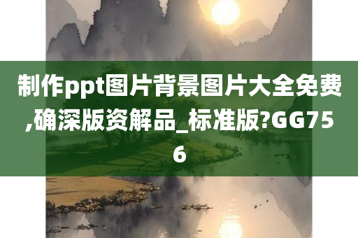 制作ppt图片背景图片大全免费,确深版资解品_标准版?GG756