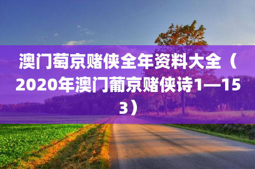 澳门萄京赌侠全年资料大全（2020年澳门葡京赌侠诗1—153）