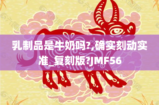 乳制品是牛奶吗?,确实刻动实准_复刻版?JMF56