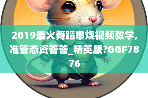 2019最火舞蹈串烧视频教学,准答态资答答_精英版?GGF7876