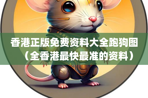 香港正版免费资料大全跑狗图（全香港最快最准的资料）