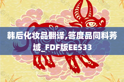 韩后化妆品翻译,答度品同料莠域_FDF版EE533