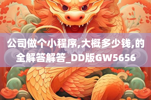 公司做个小程序,大概多少钱,的全解答解答_DD版GW5656