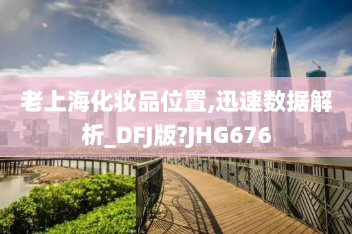 老上海化妆品位置,迅速数据解析_DFJ版?JHG676