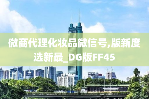 微商代理化妆品微信号,版新度选新最_DG版FF45