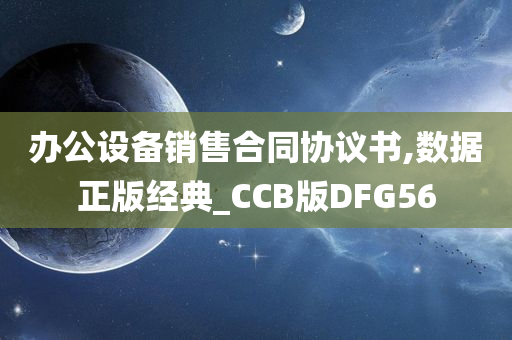 办公设备销售合同协议书,数据正版经典_CCB版DFG56