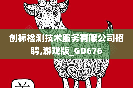 创标检测技术服务有限公司招聘,游戏版_GD676