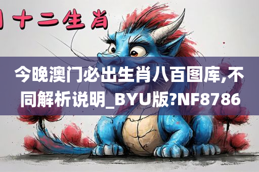 今晚澳门必出生肖八百图库,不同解析说明_BYU版?NF8786