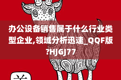 办公设备销售属于什么行业类型企业,领域分析迅速_QQF版?HJGJ77