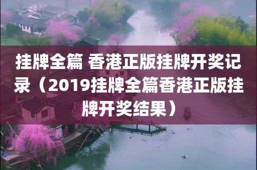 挂牌全篇 香港正版挂牌开奖记录（2019挂牌全篇香港正版挂牌开奖结果）