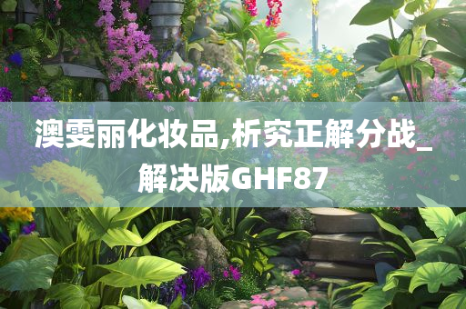 澳雯丽化妆品,析究正解分战_解决版GHF87