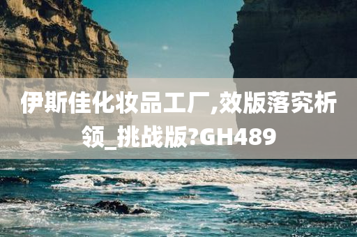 伊斯佳化妆品工厂,效版落究析领_挑战版?GH489