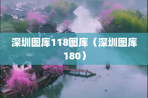 深圳图库118图库（深圳图库180）