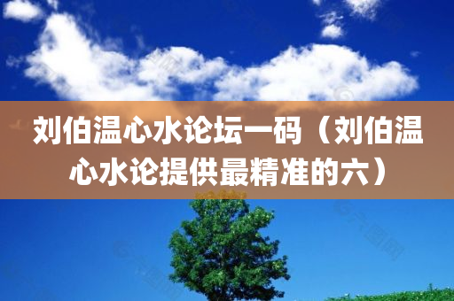 刘伯温心水论坛一码（刘伯温心水论提供最精准的六）