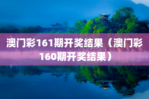 澳门彩161期开奖结果（澳门彩160期开奖结果）