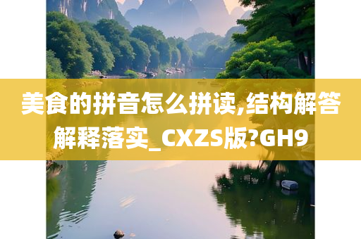 美食的拼音怎么拼读,结构解答解释落实_CXZS版?GH9