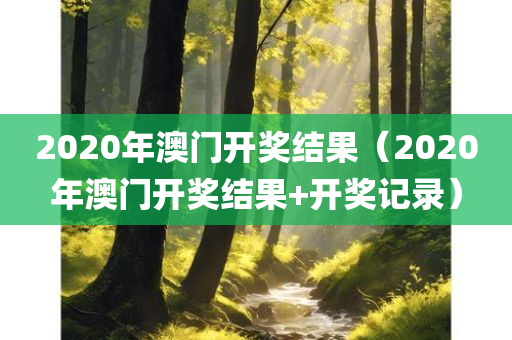 2020年澳门开奖结果（2020年澳门开奖结果+开奖记录）