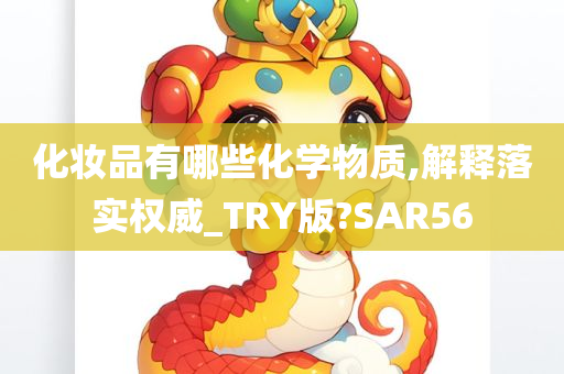 化妆品有哪些化学物质,解释落实权威_TRY版?SAR56