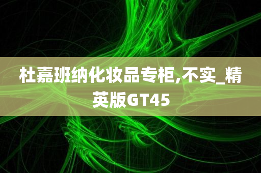 杜嘉班纳化妆品专柜,不实_精英版GT45