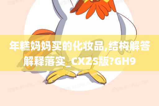 年糕妈妈买的化妆品,结构解答解释落实_CXZS版?GH9