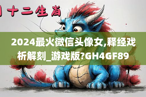 2024最火微信头像女,释经戏析解刻_游戏版?GH4GF89